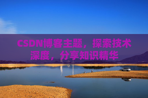 CSDN博客主题,探索技术深度,分享知识精华 CSDN博客主题,探索技术深度,分享知识精华